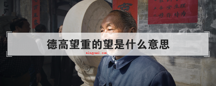 德高望重的望是什么意思(简略回应资深望重,指品格高尚,威望很高,多称颂年龄高)