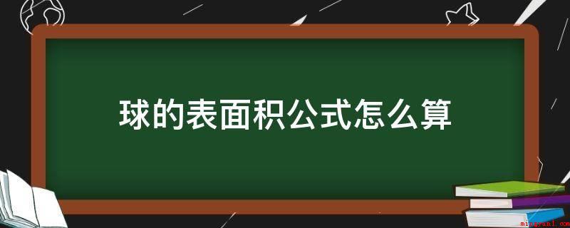 球的表面积公式怎么算(球的表面积公式为:S=2πRh)