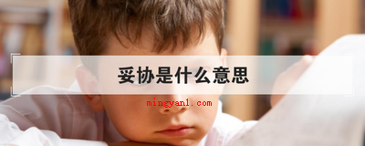 妥协是什么意思(简略回应妥协便是让步的含意,就是指在某事情上忍让的个人行为,)
