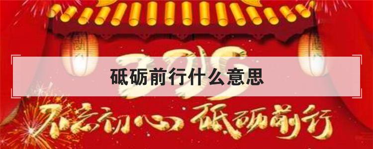 砥砺前行什么意思(简略回应砥砺前行就是指:经历磨炼,战胜困难,向前奋进的意思)