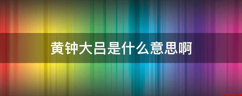 黄钟大吕是什么意思啊(黄钟大吕的意思是什么?)