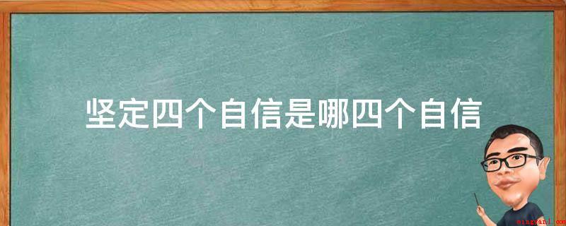 坚定四个自信是哪四个自信(四个自信的内容是:中国特色社会主义社会文化艺术自信、基础理论)