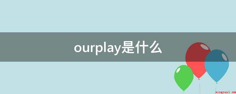 ourplay是什么（ourplay和谷歌商店有什么不同）