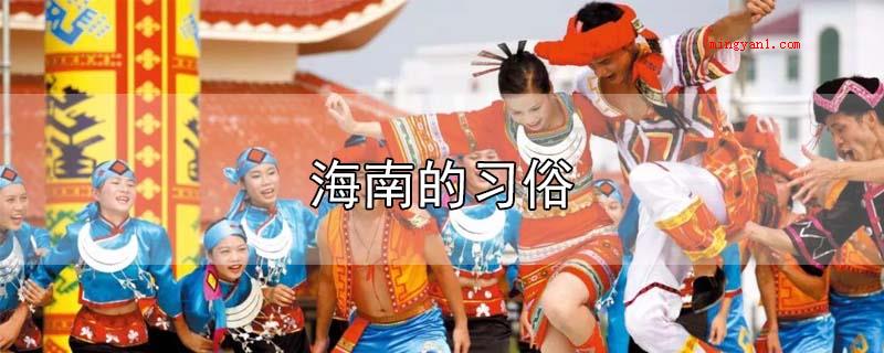 海南的习俗（海南省的习俗有元宵佳节换花节、冼夫人文化节、海南黎族苗族）