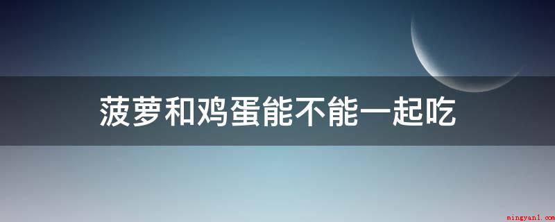 菠萝和鸡蛋能不能一起吃(菠萝炒鸡蛋,香葱碎碎的预留)