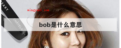bob是什么意思(简略回应bob作形容词时意为左右迅速挪动、摆动、把(秀发)裁)