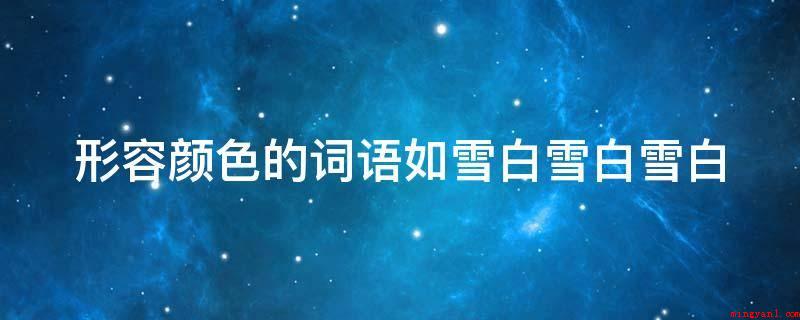 形容颜色的词语如雪白雪白雪白（相近“雪白雪白”的词语归属于修饰词的叠用方式）