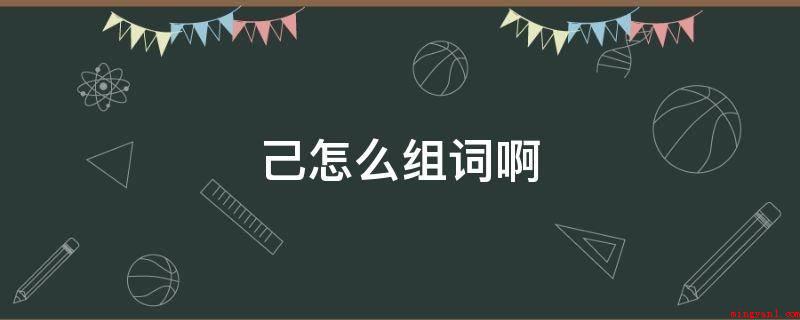 己怎么组词啊(知彼知己的造句有哪些?)