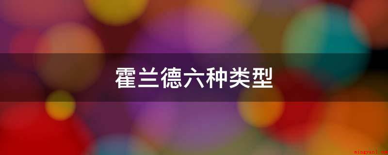 霍兰德六种类型(霍兰德六种类是艺术型、传统型、社会发展型、实际型、创业者型、)