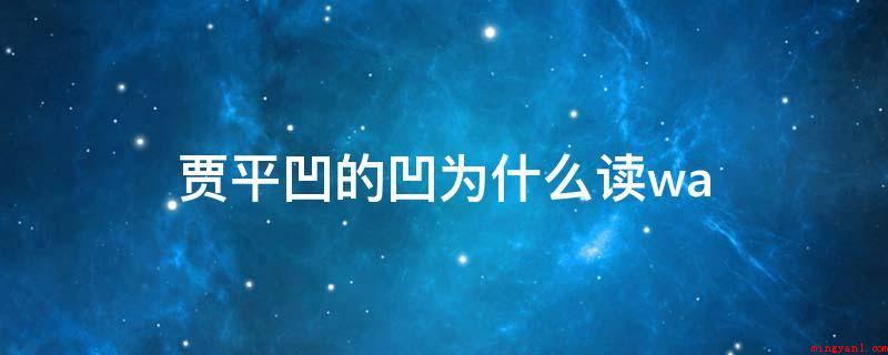 贾平凹的凹为什么读wa(贾平凹:烂名易养的风俗习惯)
