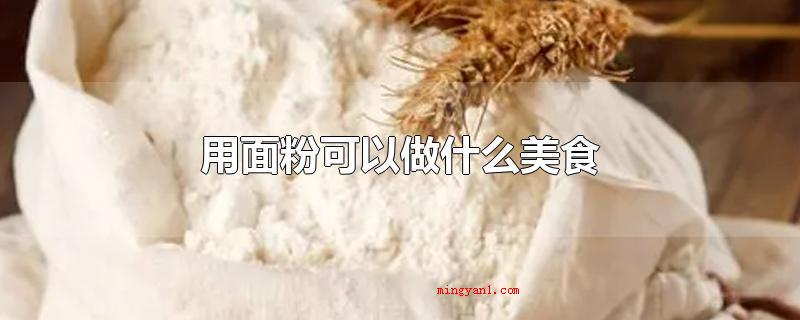 用面粉可以做什么美食(面粉可以用来包水饺、小笼包、馍馍、生日蛋糕、炸油条、馄炖、做)