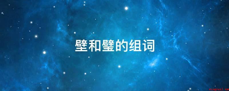 壁和璧的组词(护墙板厂家、壁毯、悬崖绝壁、戈壁滩、邻居、山岩、影壁、削壁、)