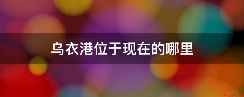 乌衣港位于现在的哪里(乌衣巷坐落于如今的南京秦淮区)