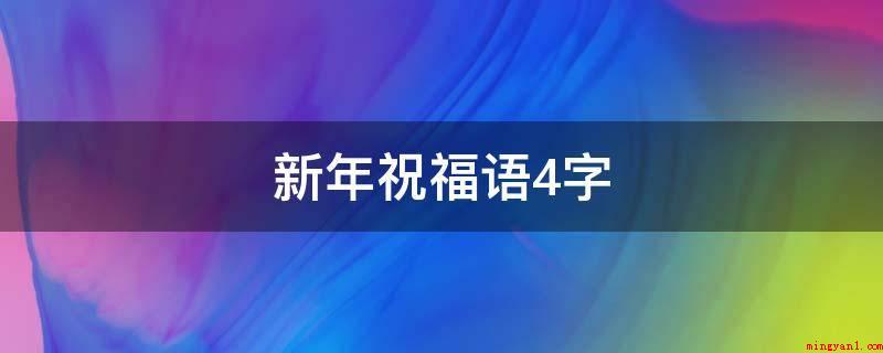 新年祝福语4字(2019年新春祝福语大全)