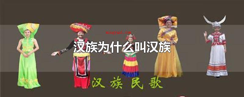 汉族为什么叫汉族(汉族为什么叫汉族_人文频道)