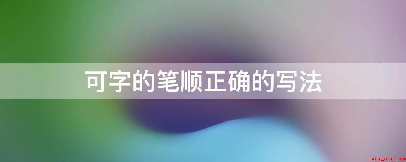 可字的笔顺正确的写法(传统式笔顺,古时候普遍应用,现如今仍在汉字文化圈应用)