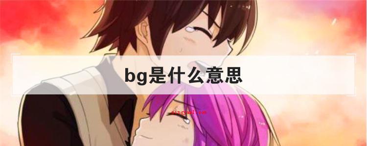 bg是什么意思(简略回应BG就是“boy and girl”的通称)