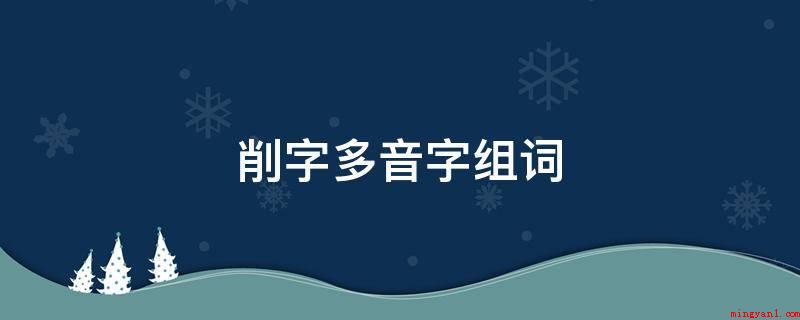 削字多音字组词(蔬菜水果开展削皮;吃桃子我不太喜欢削皮,我觉得皮也是果子的一)