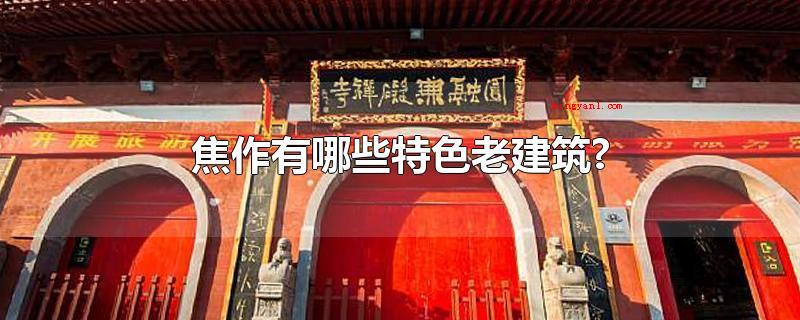 焦作有哪些特色老建筑?(焦作的特色古建筑有哪些?)