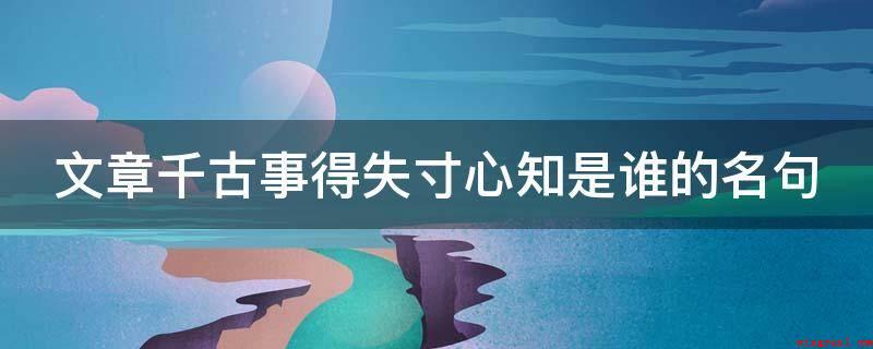 文章千古事得失寸心知是谁的名句(“文章千古事,得失寸心知”)