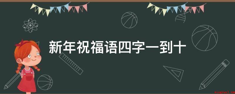 新年祝福语四字一到十(四季平安,五福临门,六六大顺,七星高照,八方来财,九九同心,)
