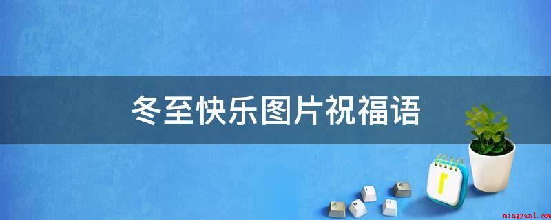 冬至快乐图片祝福语（冬至节气到了,愿我的朋友尽管天气寒冷但内心始终荡满着温暖!）