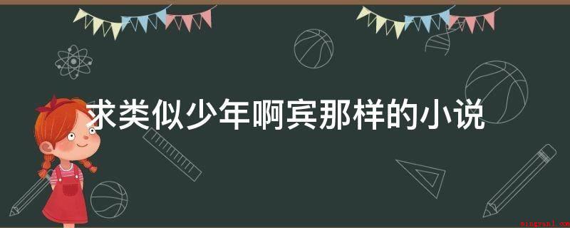 求类似少年啊宾那样的小说（少年啊宾是都市言情小说类小说集,类似小说有）