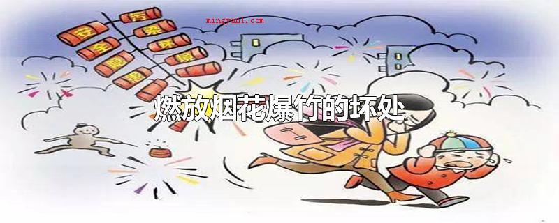 燃放烟花爆竹的坏处(烟花炮竹燃放烟花爆竹造成的环境污染)