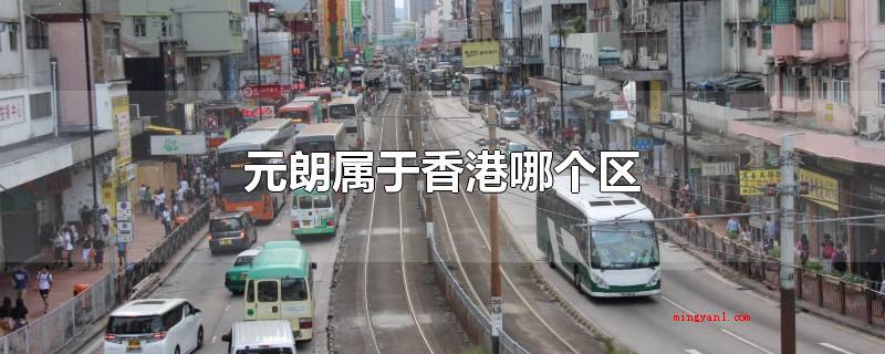 元朗属于香港哪个区(中国香港十八区中部位最西北的区)