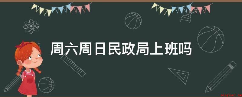 周六周日民政局上班吗(礼拜天归属于国家法定节假日,民政部门工作员一般不工作的)