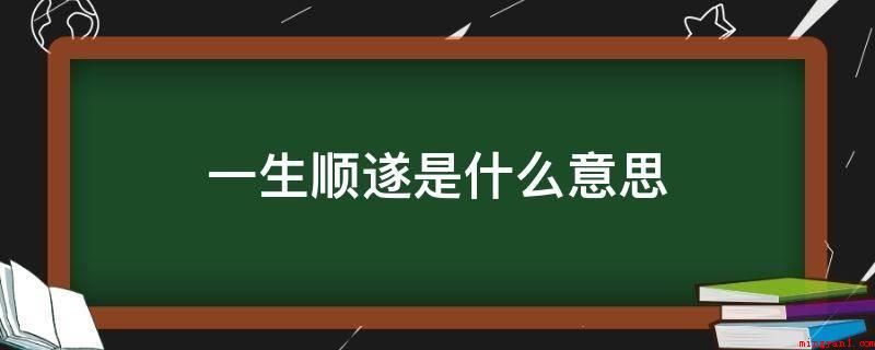 一生顺遂是什么意思（一生顺遂的意思便是希望你）