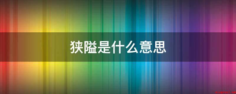 狭隘是什么意思(狭是中国的汉字中的一个)