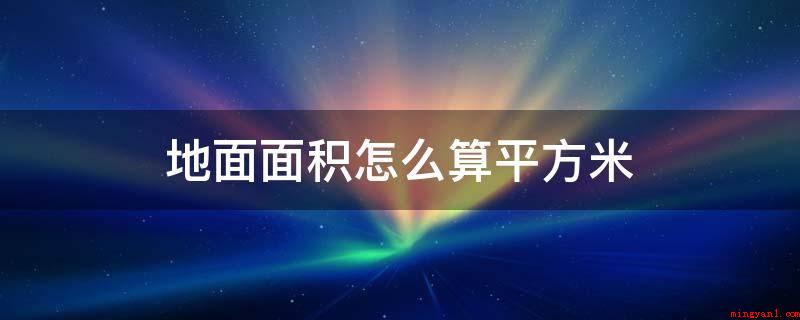 地面面积怎么算平方米(拓展材料及面积计算方法)