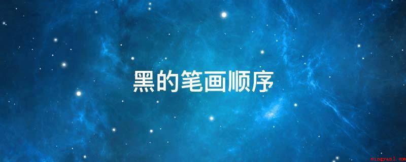 黑的笔画顺序(黑汉字笔画是一个中文词句)