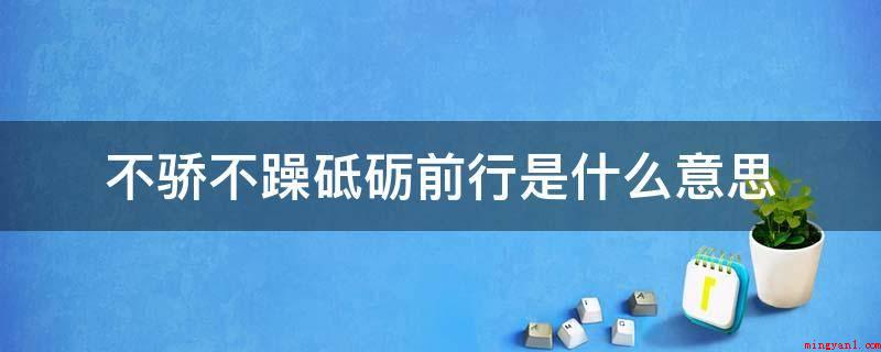 不骄不躁砥砺前行是什么意思(不急不躁,继续前进意思)