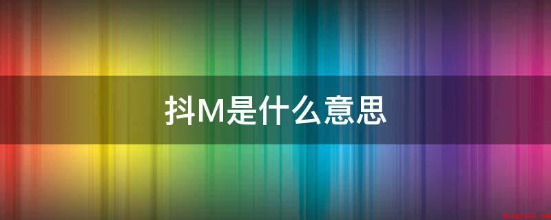 抖M是什么意思(有受虐倾向的一种人抖M是什么含意)