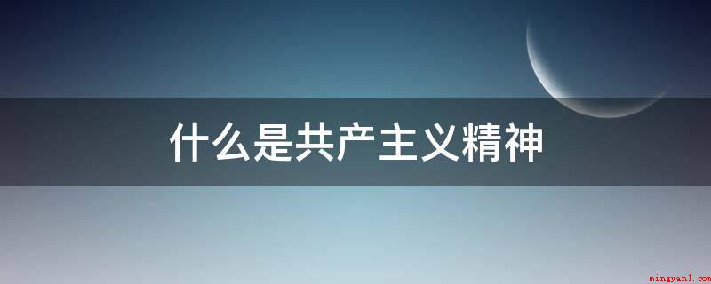 什么是共产主义精神(共产主义理想化、设计风格和品性的思想观念)