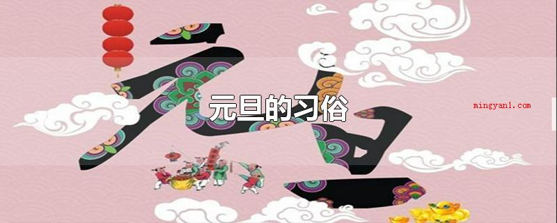 元旦的习俗（元旦的习俗有哪些?元旦节是阳历的1月1日）