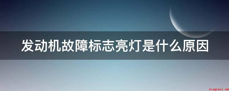 发动机故障标志亮灯是什么原因(汽车发动机常见故障有哪些)