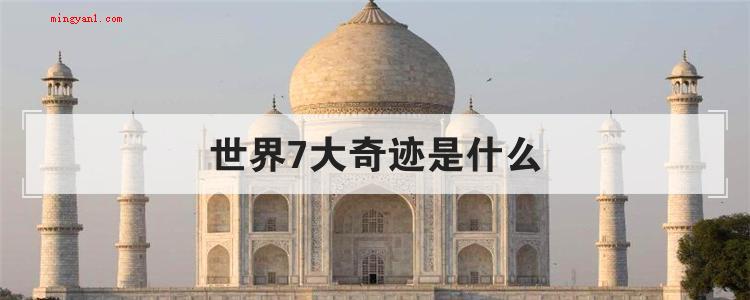 世界7大奇迹是什么(世界七大奇迹分别是什么?)