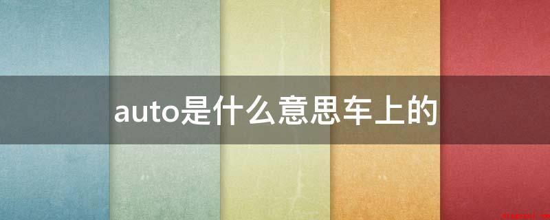 auto是什么意思车上的(车里的AUTO指的是全自动空调)