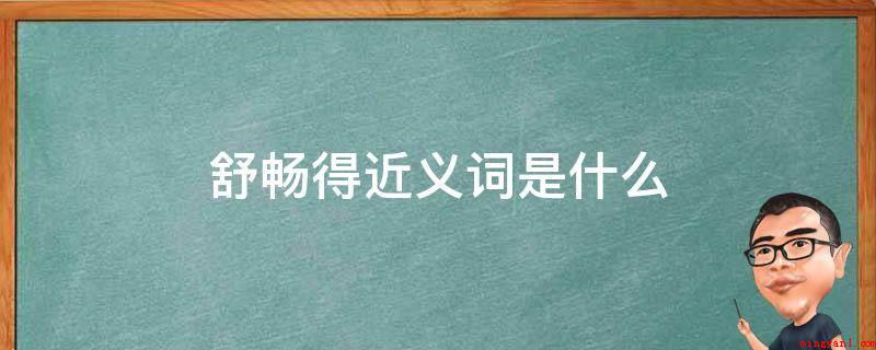 舒畅得近义词是什么(舒畅得同义词是舒适,相近的也有爽快、舒服、尽情)