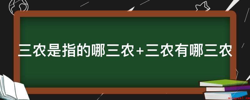 三农是指的哪三农 三农有哪三农(三农是指乡村、农业、农民)