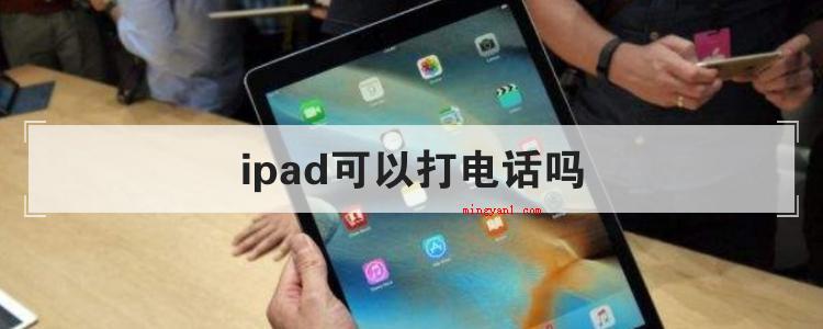 ipad可以打电话吗(ipad可以打电话吗?)