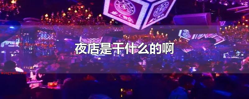 夜店是干什么的啊(去夜店是做什么的啊,最好三五成群去)