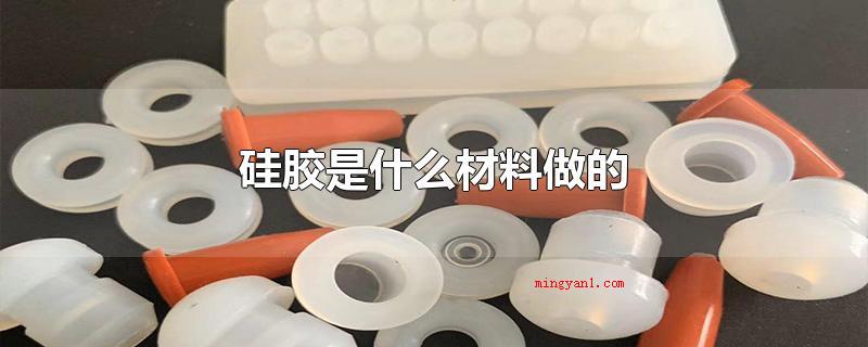硅胶是什么材料做的(硅胶的主要成分是二氧化硅)