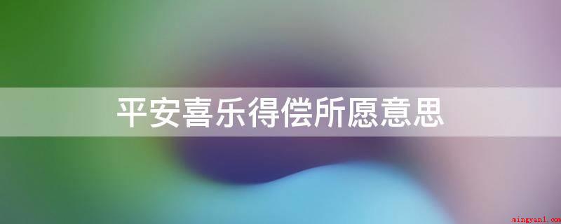 平安喜乐得偿所愿意思(“安全喜乐,如愿以偿”)
