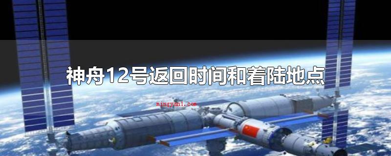 神舟12号返回时间和着陆地点（神州12号回到时间和着陆地址）