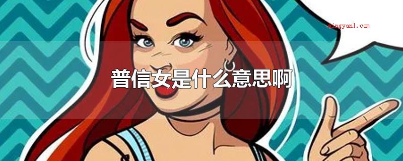普信女是什么意思啊(普信女的意思是一般但却盲目自信的女生)