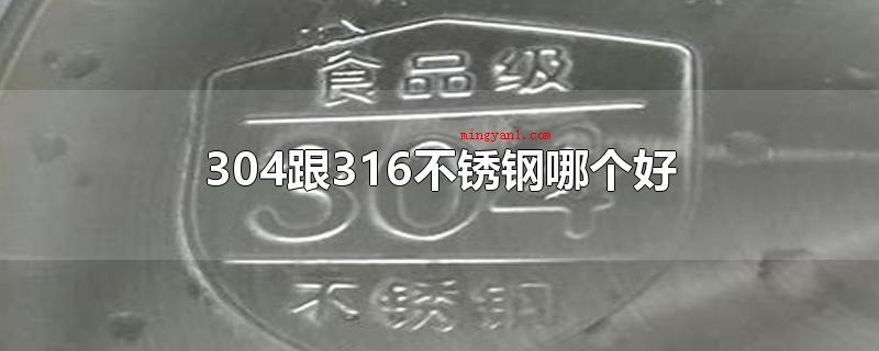 304跟316不锈钢哪个好（304跟316不锈钢哪家好）